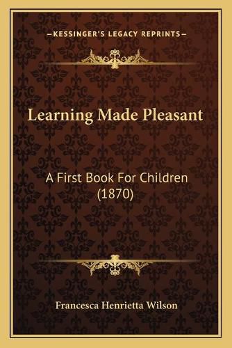 Learning Made Pleasant: A First Book for Children (1870)