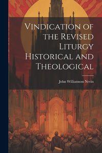 Cover image for Vindication of the Revised Liturgy Historical and Theological