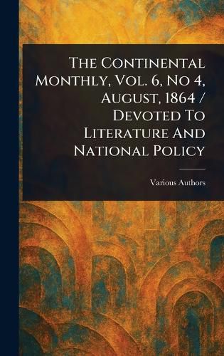 Cover image for The Continental Monthly, Vol. 6, No 4, August, 1864 / Devoted To Literature And National Policy