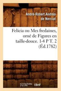 Cover image for Felicia Ou Mes Fredaines, Orne de Figures En Taille-Douce. 1-4 P T. 2 (Ed.1782)