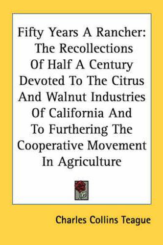 Cover image for Fifty Years a Rancher: The Recollections of Half a Century Devoted to the Citrus and Walnut Industries of California and to Furthering the Cooperative Movement in Agriculture