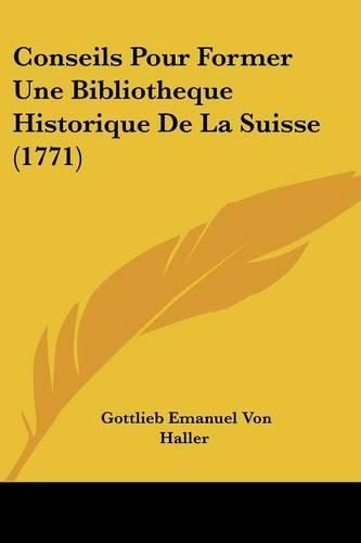 Cover image for Conseils Pour Former Une Bibliotheque Historique de La Suisse (1771)