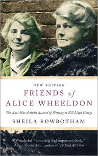 Cover image for Friends of Alice Wheeldon: The Anti-War Activist Accused of Plotting to Kill Lloyd George