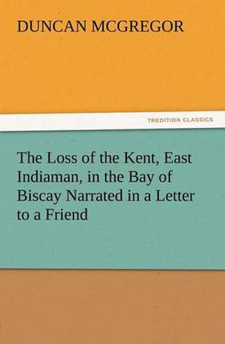 Cover image for The Loss of the Kent, East Indiaman, in the Bay of Biscay Narrated in a Letter to a Friend