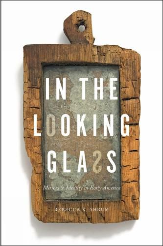 Cover image for In the Looking Glass: Mirrors and Identity in Early America