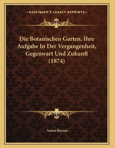 Cover image for Die Botanischen Garten, Ihre Aufgabe in Der Vergangenheit, Gegenwart Und Zukunft (1874)