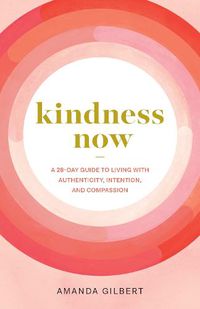 Cover image for Kindness Now: A 28-Day Guide to Living with Authenticity, Intention, and Compassion