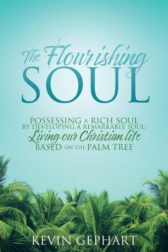 Cover image for The Flourishing Soul: Possessing a Rich Soul by Developing a Remarkable Soul: Living our Christian life based on the Palm Tree