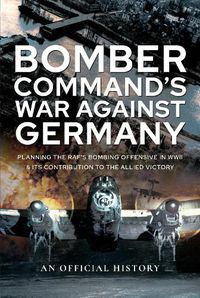 Cover image for Bomber Command's War Against Germany: Planning the RAF's Bombing Offensive in WWII and its Contribution to the Allied Victory