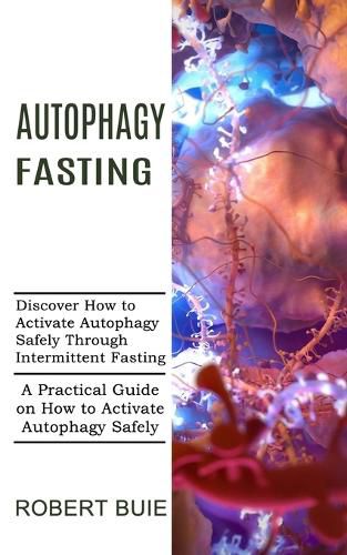 Cover image for Autophagy Fasting: A Practical Guide on How to Activate Autophagy Safely (Discover How to Activate Autophagy Safely Through Intermittent Fasting)