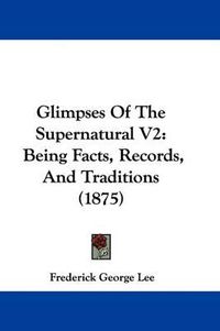 Cover image for Glimpses of the Supernatural V2: Being Facts, Records, and Traditions (1875)