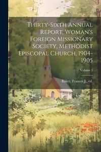 Cover image for Thirty-Sixth Annual Report, Woman's Foreign Missionary Society, Methodist Episcopal Church, 1904-1905; Volume 1