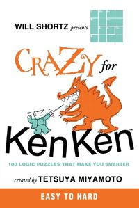 Cover image for Will Shortz Presents Crazy for Kenken Easy to Hard: 100 Logic Puzzles That Make You Smarter