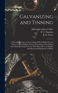 Cover image for Galvanizing and Tinning; a Practical Treatise on the Coating of Metal With Zinc and tin by the hot Dipping, Electro Galvanizing, Sherardizing and Metal Spraying Processes, With Information on Design, Installation and Equipment of Plants