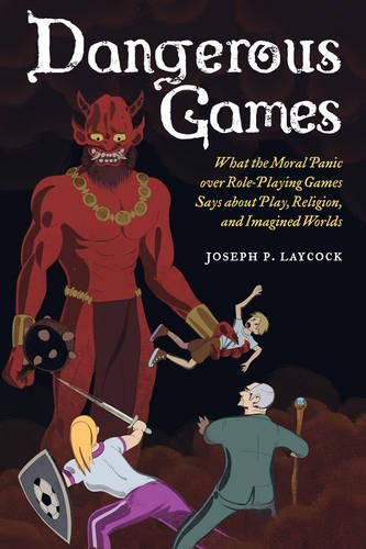 Dangerous Games: What the Moral Panic over Role-Playing Games Says about Play, Religion, and Imagined Worlds