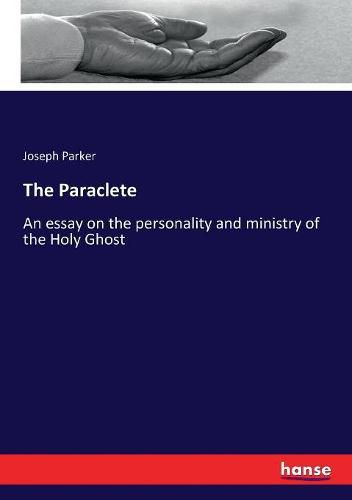 Cover image for The Paraclete: An essay on the personality and ministry of the Holy Ghost