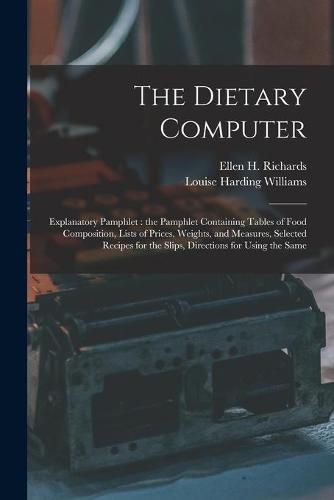 The Dietary Computer: Explanatory Pamphlet: the Pamphlet Containing Tables of Food Composition, Lists of Prices, Weights, and Measures, Selected Recipes for the Slips, Directions for Using the Same