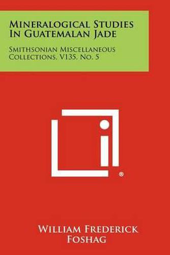 Cover image for Mineralogical Studies in Guatemalan Jade: Smithsonian Miscellaneous Collections, V135, No. 5