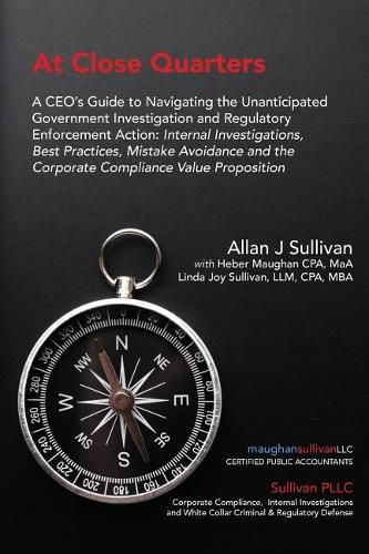 Cover image for At Close Quarters: A CEO's Guide to Navigating the Unanticipated Government Investigation and Regulatory Enforcement Action: Internal Investigations, Best Practices, Mistake Avoidance and the Corporate Compliance Value Proposition