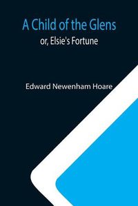 Cover image for A Child of the Glens; or, Elsie's Fortune