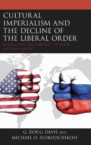 Cover image for Cultural Imperialism and the Decline of the Liberal Order: Russian and Western Soft Power in Eastern Europe