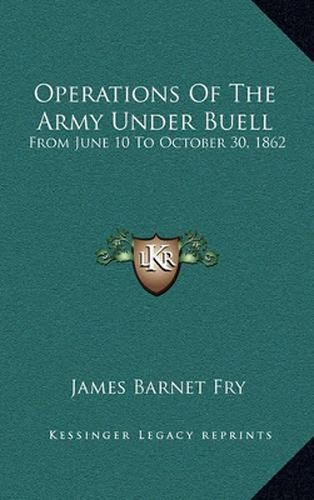 Operations of the Army Under Buell: From June 10 to October 30, 1862: And the Buell Commission (1884)