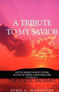 Cover image for A Tribute to My Savior: Not by MIGHT, Nor by POWER, but by my SPIRIT, saith the Lord