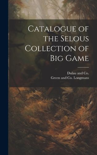 Cover image for Catalogue of the Selous Collection of Big Game