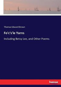 Cover image for Fo'c's'le Yarns: Including Betsy Lee, and Other Poems