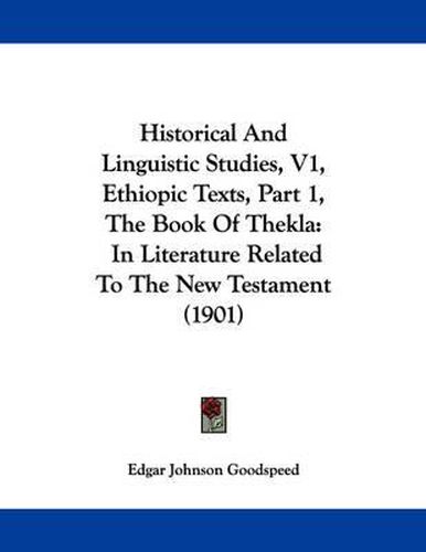 Cover image for Historical and Linguistic Studies, V1, Ethiopic Texts, Part 1, the Book of Thekla: In Literature Related to the New Testament (1901)