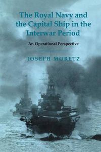 Cover image for The Royal Navy and the Capital Ship in the Interwar Period: An Operational Perspective