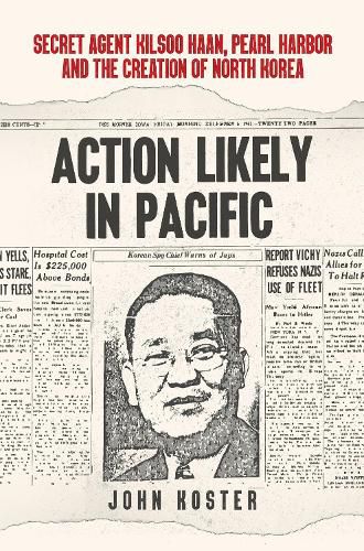 Cover image for Action Likely in Pacific: Secret Agent Kilsoo Haan, Pearl Harbor and the Creation of North Korea