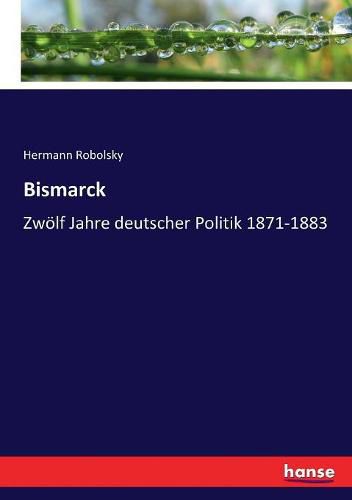 Cover image for Bismarck: Zwoelf Jahre deutscher Politik 1871-1883