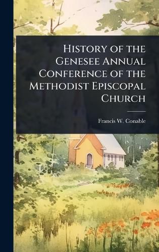 Cover image for History of the Genesee Annual Conference of the Methodist Episcopal Church