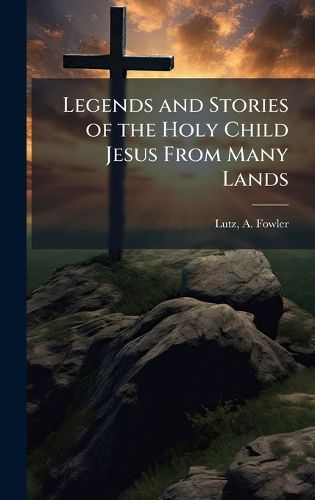 Cover image for Legends and Stories of the Holy Child Jesus From Many Lands
