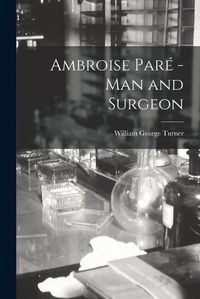 Cover image for Ambroise Pare -man and Surgeon [microform]