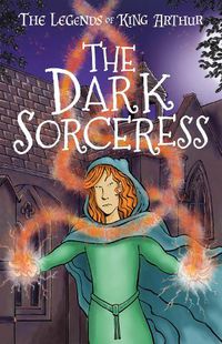 Cover image for The Dark Sorceress: The Legends of King Arthur: Merlin, Magic, and Dragons