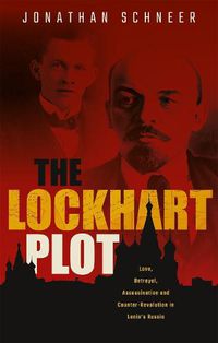 Cover image for The Lockhart Plot: Love, Betrayal, Assassination and Counter-Revolution in Lenin's Russia