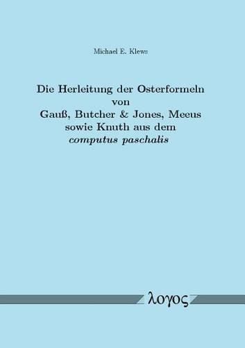 Die Herleitung Der Osterformeln Von Gauss, Butcher & Jones, Meeus Sowie Knuth Aus Dem Computus Paschalis: Ein Beitrag Zum Mathematischen Verstandnis Des Julianischen Und Gregorianischen Lunisolarkalenders