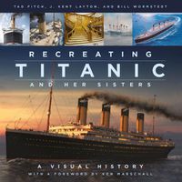 Cover image for Recreating Titanic and Her Sisters: A Visual History