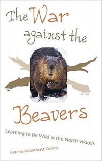 Cover image for The War Against the Beavers: Learning to Be Wild in the North Woods