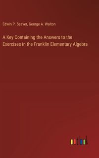 Cover image for A Key Containing the Answers to the Exercises in the Franklin Elementary Algebra