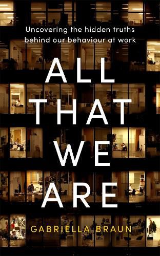 Cover image for All That We Are: Uncovering the Hidden Truths Behind Our Behaviour at Work