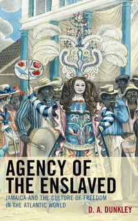 Cover image for Agency of the Enslaved: Jamaica and the Culture of Freedom in the Atlantic World