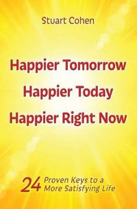 Cover image for Happier Tomorrow, Happier Today, Happier Right Now: 24 Proven Keys to a More Satisfying Life