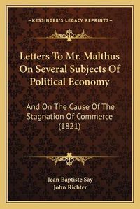 Cover image for Letters to Mr. Malthus on Several Subjects of Political Economy: And on the Cause of the Stagnation of Commerce (1821)