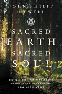 Cover image for Sacred Earth, Sacred Soul: Celtic Wisdom for Reawakening to What Our Souls Know and Healing the World