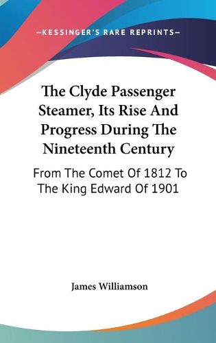 Cover image for The Clyde Passenger Steamer, Its Rise and Progress During the Nineteenth Century: From the Comet of 1812 to the King Edward of 1901