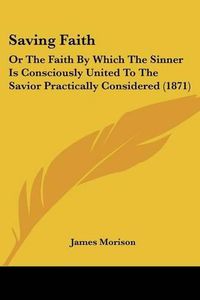 Cover image for Saving Faith: Or the Faith by Which the Sinner Is Consciously United to the Savior Practically Considered (1871)