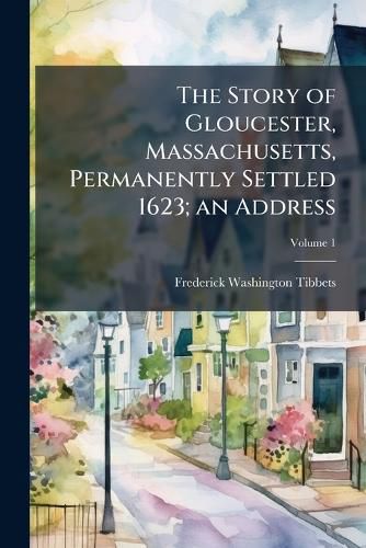 The Story of Gloucester, Massachusetts, Permanently Settled 1623; an Address